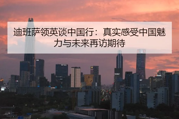 迪班萨领英谈中国行：真实感受中国魅力与未来再访期待